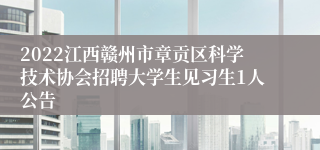 2022江西赣州市章贡区科学技术协会招聘大学生见习生1人公告