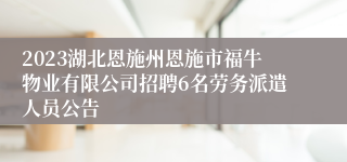 2023湖北恩施州恩施市福牛物业有限公司招聘6名劳务派遣人员公告