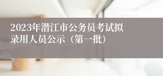 2023年潜江市公务员考试拟录用人员公示（第一批）