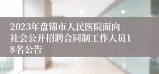 2023年盘锦市人民医院面向社会公开招聘合同制工作人员18名公告