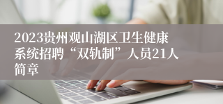 2023贵州观山湖区卫生健康系统招聘“双轨制”人员21人简章