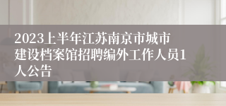 2023上半年江苏南京市城市建设档案馆招聘编外工作人员1人公告