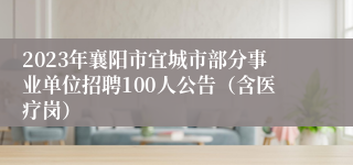 2023年襄阳市宜城市部分事业单位招聘100人公告（含医疗岗）