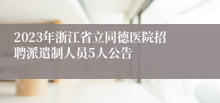 2023年浙江省立同德医院招聘派遣制人员5人公告