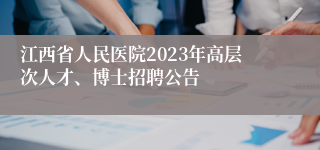 江西省人民医院2023年高层次人才、博士招聘公告