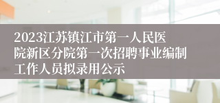 2023江苏镇江市第一人民医院新区分院第一次招聘事业编制工作人员拟录用公示