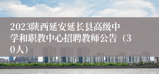 2023陕西延安延长县高级中学和职教中心招聘教师公告（30人）