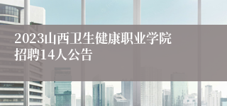 2023山西卫生健康职业学院招聘14人公告