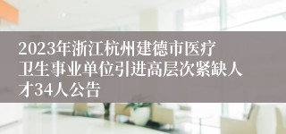 2023年浙江杭州建德市医疗卫生事业单位引进高层次紧缺人才34人公告