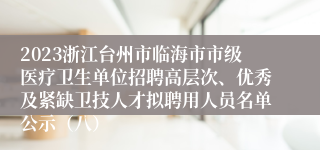 2023浙江台州市临海市市级医疗卫生单位招聘高层次、优秀及紧缺卫技人才拟聘用人员名单公示（八）