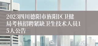 2023四川德阳市旌阳区卫健局考核招聘紧缺卫生技术人员15人公告