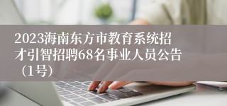 2023海南东方市教育系统招才引智招聘68名事业人员公告（1号）