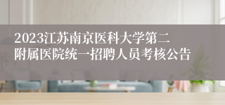 2023江苏南京医科大学第二附属医院统一招聘人员考核公告