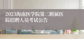 2023海南医学院第二附属医院招聘人员考试公告