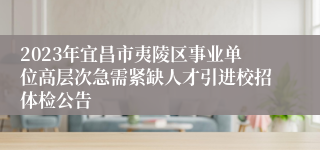 2023年宜昌市夷陵区事业单位高层次急需紧缺人才引进校招体检公告