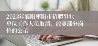 2023年襄阳枣阳市招聘事业单位工作人员取消、放宽部分岗位的公示