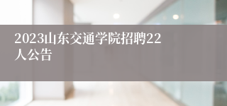 2023山东交通学院招聘22人公告