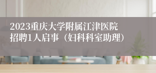 2023重庆大学附属江津医院招聘1人启事（妇科科室助理）