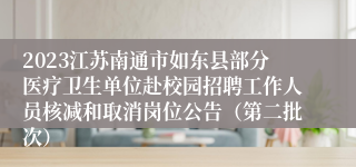 2023江苏南通市如东县部分医疗卫生单位赴校园招聘工作人员核减和取消岗位公告（第二批次）