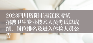 2023四川资阳市雁江区考试招聘卫生专业技术人员考试总成绩、岗位排名及进入体检人员公告