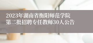 2023年湖南省衡阳师范学院第二批招聘专任教师30人公告