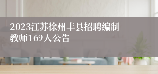 2023江苏徐州丰县招聘编制教师169人公告