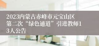 2023内蒙古赤峰市元宝山区第二次“绿色通道”引进教师13人公告