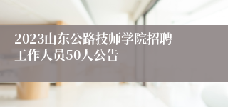 2023山东公路技师学院招聘工作人员50人公告