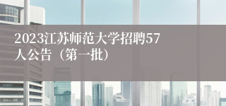 2023江苏师范大学招聘57人公告（第一批）