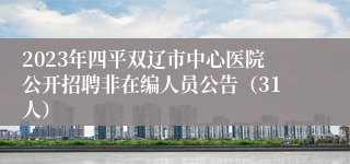 2023年四平双辽市中心医院公开招聘非在编人员公告（31人）