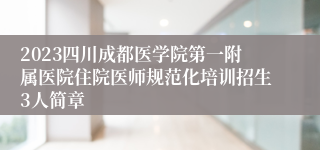 2023四川成都医学院第一附属医院住院医师规范化培训招生3人简章