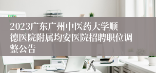 2023广东广州中医药大学顺德医院附属均安医院招聘职位调整公告