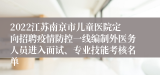 2022江苏南京市儿童医院定向招聘疫情防控一线编制外医务人员进入面试、专业技能考核名单