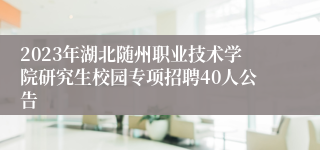 2023年湖北随州职业技术学院研究生校园专项招聘40人公告