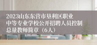 2023山东东营市垦利区职业中等专业学校公开招聘人员控制总量教师简章（6人）