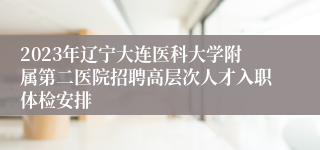 2023年辽宁大连医科大学附属第二医院招聘高层次人才入职体检安排