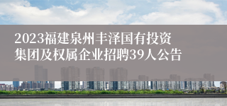 2023福建泉州丰泽国有投资集团及权属企业招聘39人公告