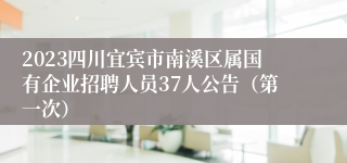 2023四川宜宾市南溪区属国有企业招聘人员37人公告（第一次）