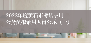 ​2023年度黄石市考试录用公务员拟录用人员公示（一）