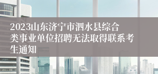 2023山东济宁市泗水县综合类事业单位招聘无法取得联系考生通知