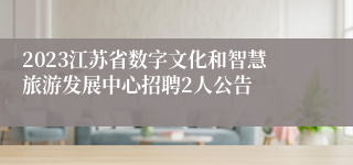 2023江苏省数字文化和智慧旅游发展中心招聘2人公告