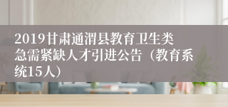 2019甘肃通渭县教育卫生类急需紧缺人才引进公告（教育系统15人）