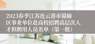2023春季江苏连云港市赣榆区事业单位赴高校招聘高层次人才拟聘用人员名单（第一批）