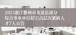 2023浙江衢州市龙游县部分综合事业单位招引高层次紧缺人才7人公告