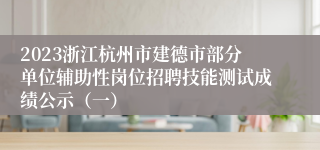 2023浙江杭州市建德市部分单位辅助性岗位招聘技能测试成绩公示（一）