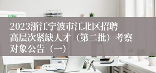 2023浙江宁波市江北区招聘高层次紧缺人才（第二批）考察对象公告（一）