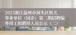 2023浙江温州市洞头区机关事业单位（国企）第二期招聘编外用工拟聘用人员公示（二）