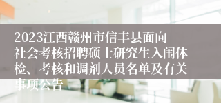 2023江西赣州市信丰县面向社会考核招聘硕士研究生入闱体检、考核和调剂人员名单及有关事项公告