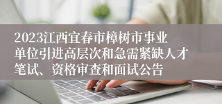 2023江西宜春市樟树市事业单位引进高层次和急需紧缺人才笔试、资格审查和面试公告