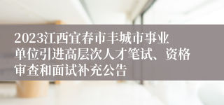 2023江西宜春市丰城市事业单位引进高层次人才笔试、资格审查和面试补充公告